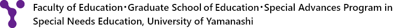 Faculty of Education・Graduate School of Education・Special Advances Program in Special Needs Education, University of Yamanashi