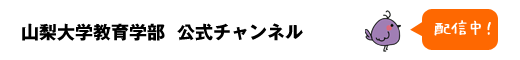 山梨大学教育学部公式チャンネルへいく