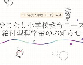 【奨学金情報】「やまなし小学校教育コース」2027年度入学者（一部）に給付型奨学金が支給されます！